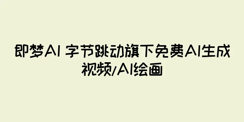 即梦AI 字节跳动旗下免费AI生成视频/AI绘画