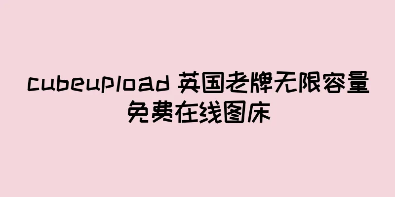 cubeupload 英国老牌无限容量免费在线图床