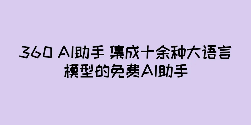 360 AI助手 集成十余种大语言模型的免费AI助手
