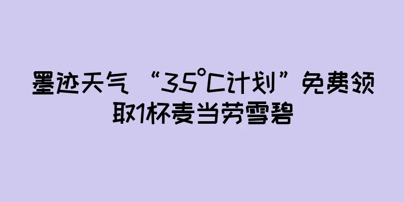 墨迹天气 “35°C计划”免费领取1杯麦当劳雪碧