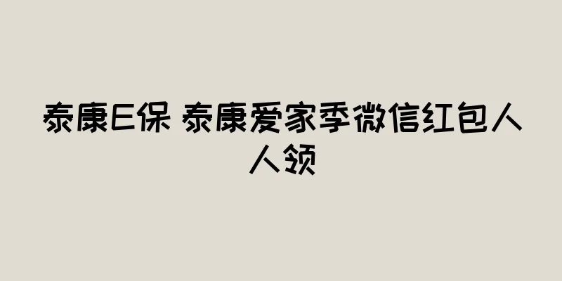 泰康E保 泰康爱家季微信红包人人领
