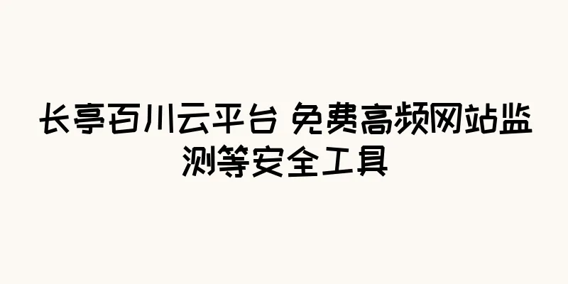 长亭百川云平台 免费高频网站监测等安全工具