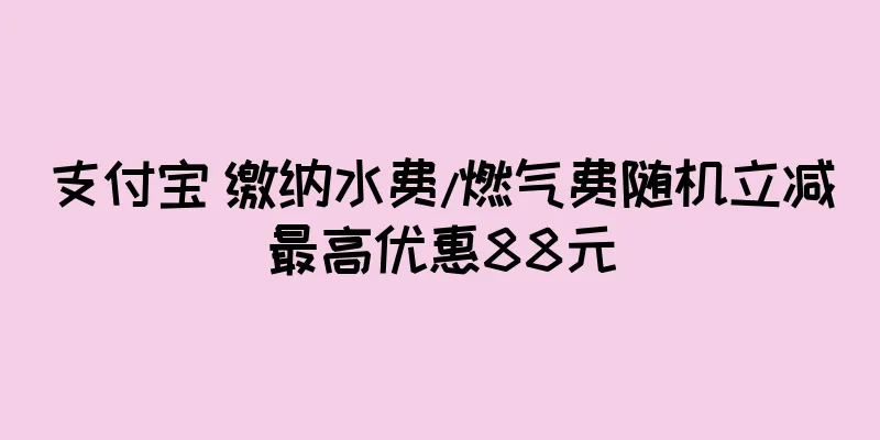 支付宝 缴纳水费/燃气费随机立减最高优惠88元