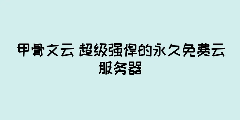 甲骨文云 超级强悍的永久免费云服务器