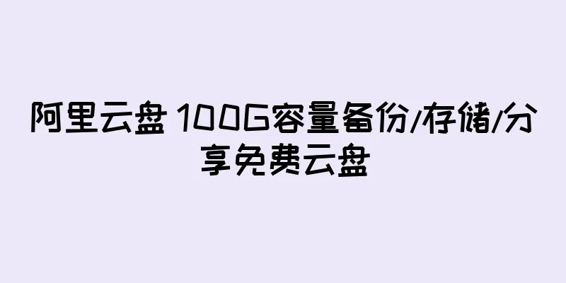 阿里云盘 100G容量备份/存储/分享免费云盘