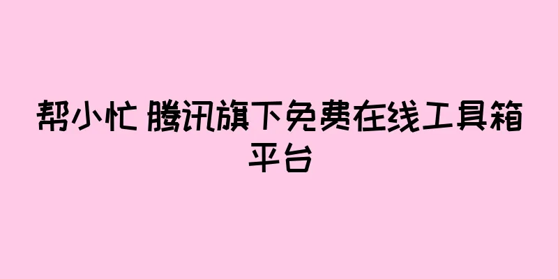 帮小忙 腾讯旗下免费在线工具箱平台