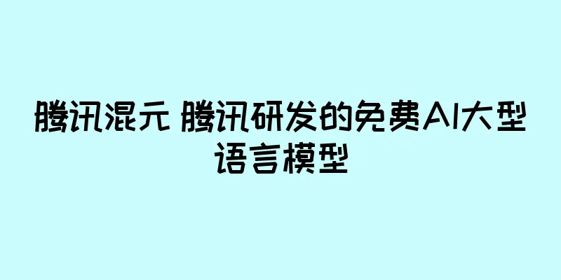 腾讯混元 腾讯研发的免费AI大型语言模型