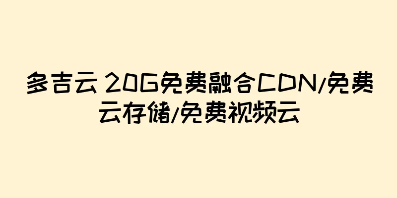 多吉云 20G免费融合CDN/免费云存储/免费视频云