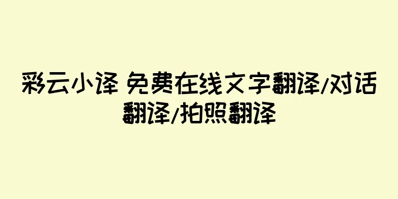 彩云小译 免费在线文字翻译/对话翻译/拍照翻译