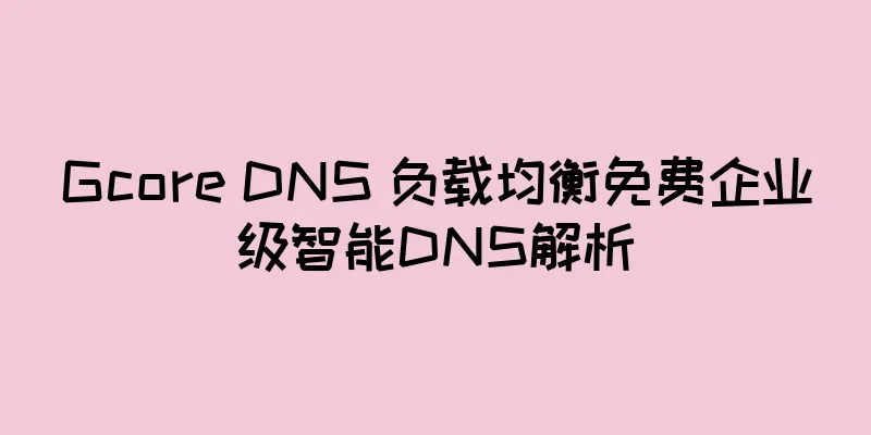 Gcore DNS 负载均衡免费企业级智能DNS解析