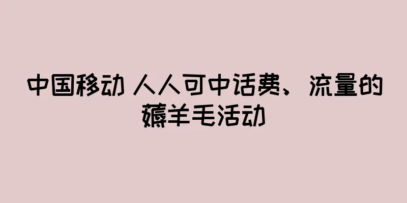 中国移动 人人可中话费、流量的薅羊毛活动