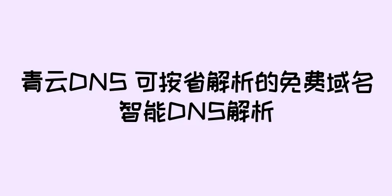 青云DNS 可按省解析的免费域名智能DNS解析