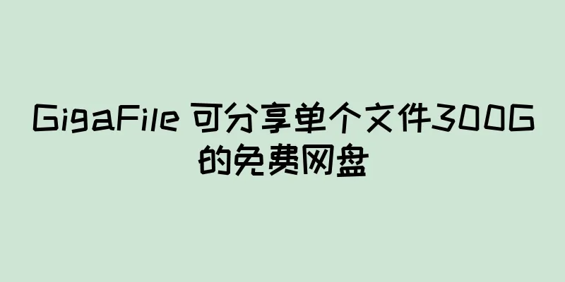 GigaFile 可分享单个文件300G的免费网盘