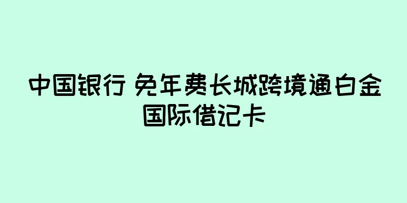 中国银行 免年费长城跨境通白金国际借记卡