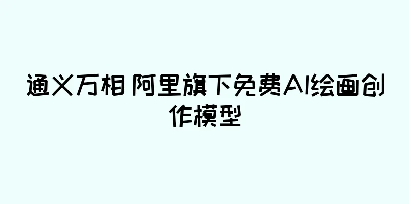 通义万相 阿里旗下免费AI绘画创作模型