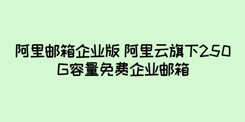 阿里邮箱企业版 阿里云旗下250G容量免费企业邮箱