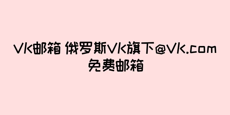 VK邮箱 俄罗斯VK旗下@VK.com免费邮箱