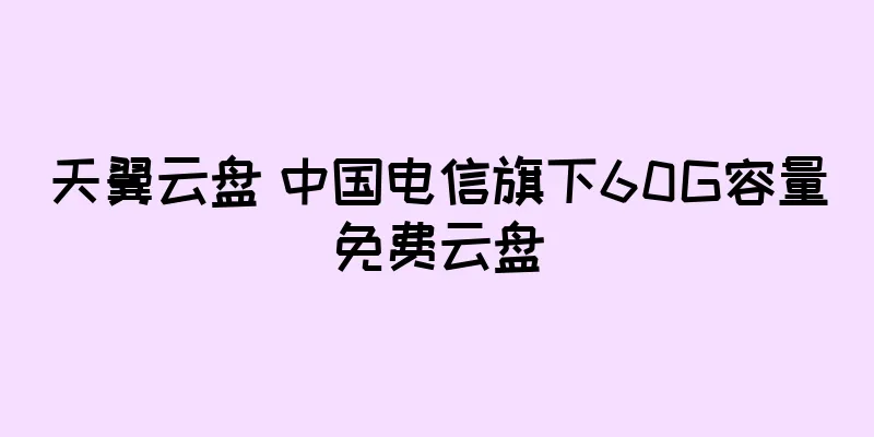 天翼云盘 中国电信旗下60G容量免费云盘