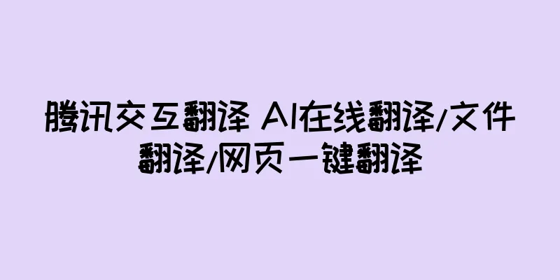 腾讯交互翻译 AI在线翻译/文件翻译/网页一键翻译