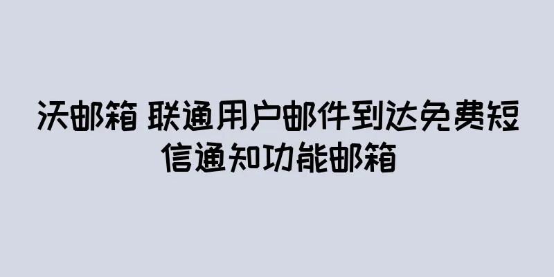 沃邮箱 联通用户邮件到达免费短信通知功能邮箱