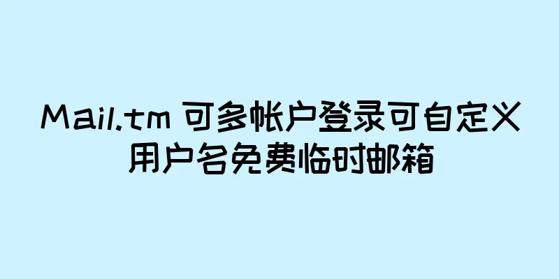 Mail.tm 可多帐户登录可自定义用户名免费临时邮箱