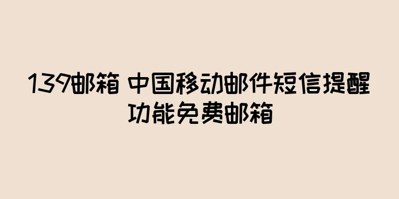 139邮箱 中国移动邮件短信提醒功能免费邮箱