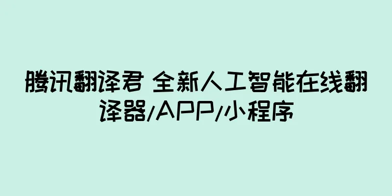 腾讯翻译君 全新人工智能在线翻译器/APP/小程序