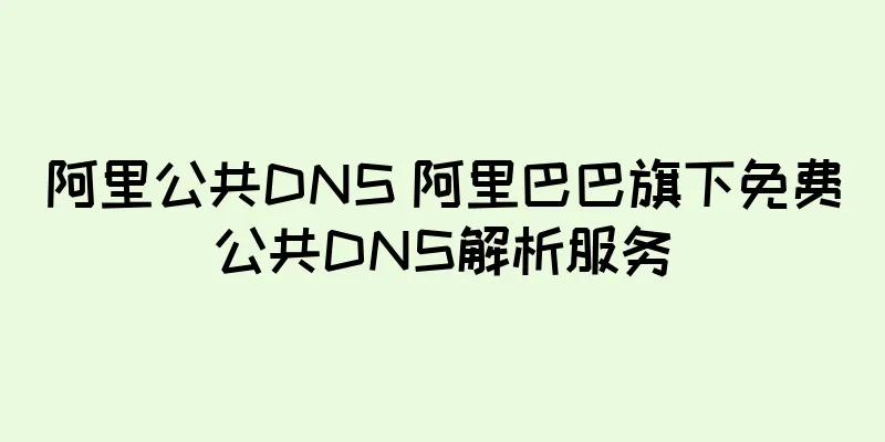 阿里公共DNS 阿里巴巴旗下免费公共DNS解析服务